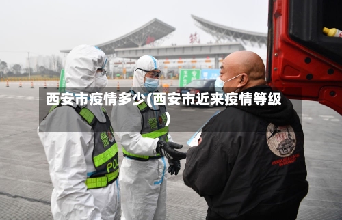 西安市疫情多少(西安市近来疫情等级)-第2张图片