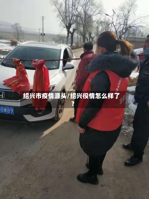 绍兴市疫情源头/绍兴役情怎么样了?