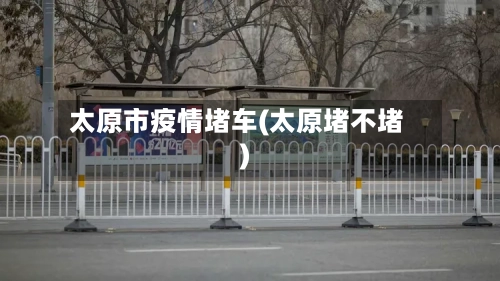 太原市疫情堵车(太原堵不堵)
