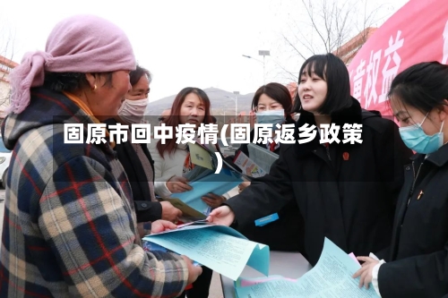 固原市回中疫情(固原返乡政策)-第2张图片