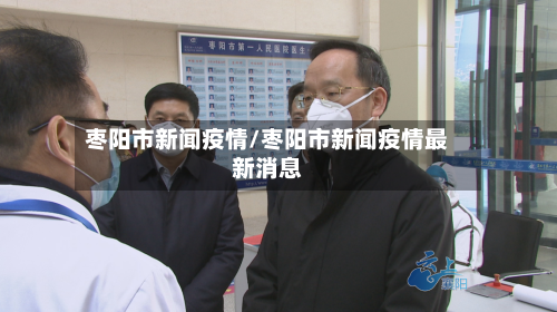 枣阳市新闻疫情/枣阳市新闻疫情最新消息-第1张图片