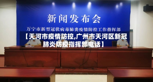 【天河市疫情防控,广州市天河区新冠肺炎防疫指挥部电话】-第2张图片
