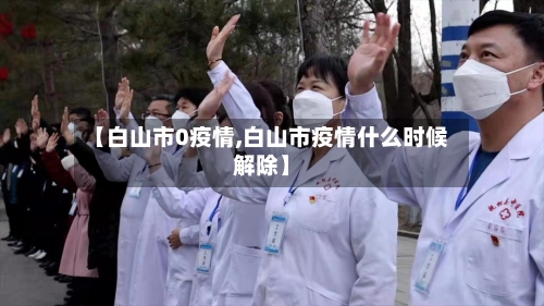 【白山市0疫情,白山市疫情什么时候解除】