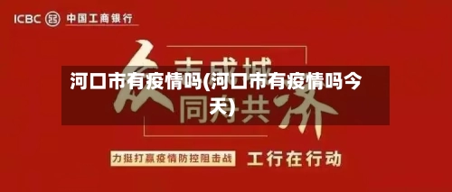 河口市有疫情吗(河口市有疫情吗今天)-第3张图片