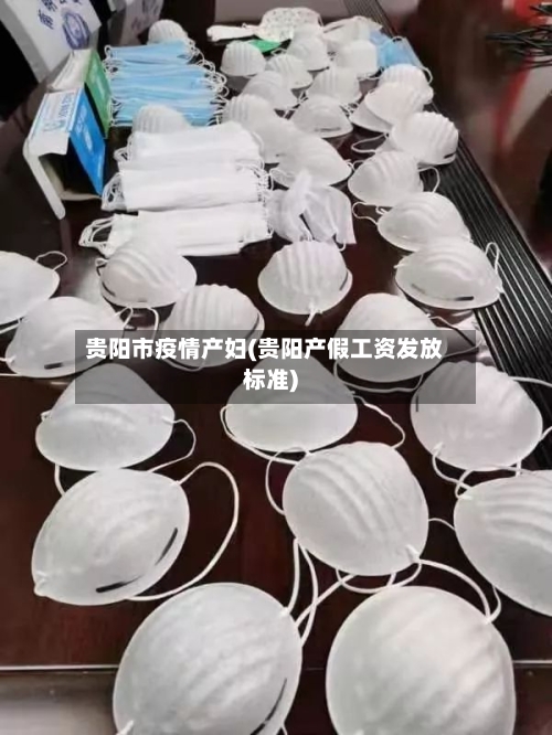 贵阳市疫情产妇(贵阳产假工资发放标准)-第2张图片