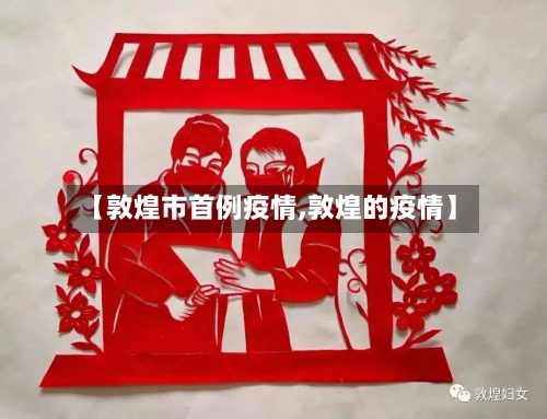 【敦煌市首例疫情,敦煌的疫情】-第2张图片