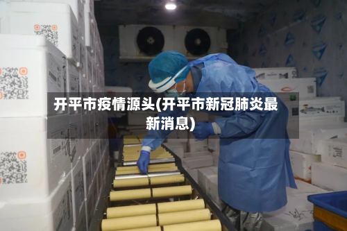 开平市疫情源头(开平市新冠肺炎最新消息)-第2张图片