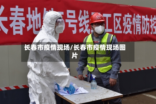 长春市疫情现场/长春市疫情现场图片-第2张图片