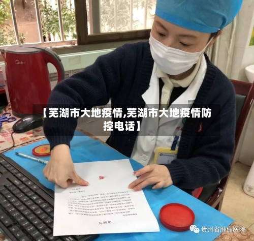 【芜湖市大地疫情,芜湖市大地疫情防控电话】