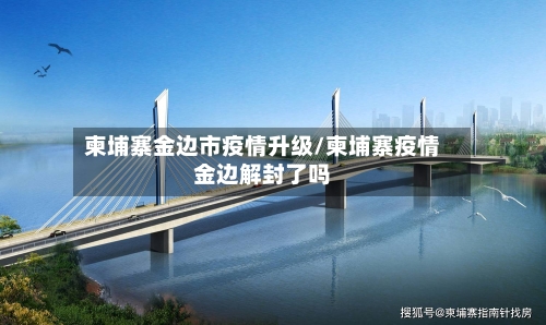 柬埔寨金边市疫情升级/柬埔寨疫情金边解封了吗-第3张图片