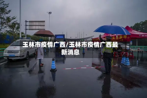 玉林市疫情广西/玉林市疫情广西最新消息-第3张图片