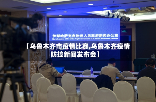 【乌鲁木齐市疫情比赛,乌鲁木齐疫情防控新闻发布会】