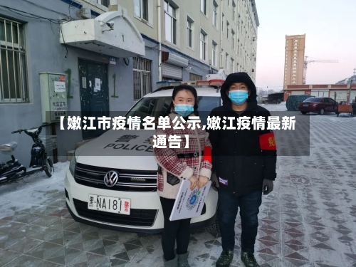 【嫩江市疫情名单公示,嫩江疫情最新通告】