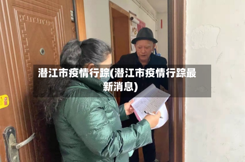 潜江市疫情行踪(潜江市疫情行踪最新消息)-第2张图片
