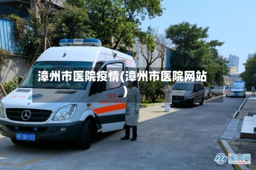 漳州市医院疫情(漳州市医院网站)