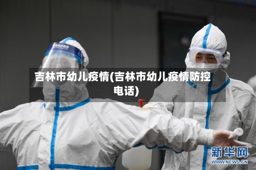 吉林市幼儿疫情(吉林市幼儿疫情防控电话)-第1张图片