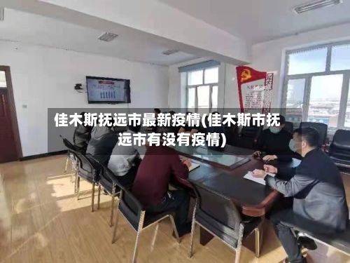 佳木斯抚远市最新疫情(佳木斯市抚远市有没有疫情)-第2张图片