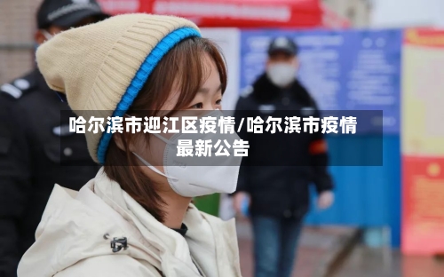 哈尔滨市迎江区疫情/哈尔滨市疫情最新公告
