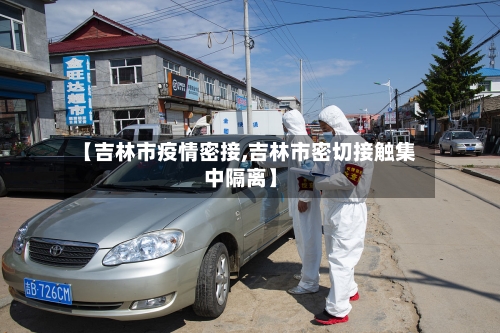 【吉林市疫情密接,吉林市密切接触集中隔离】-第2张图片
