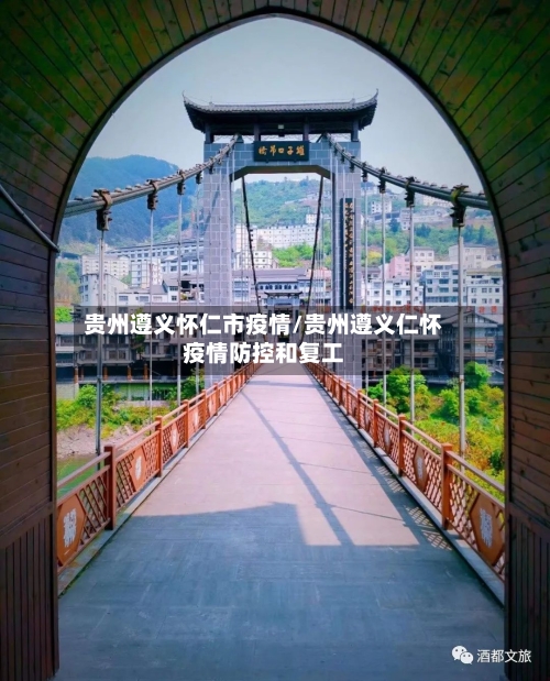 贵州遵义怀仁市疫情/贵州遵义仁怀疫情防控和复工