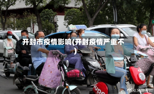 开封市疫情影响(开封疫情严重不)