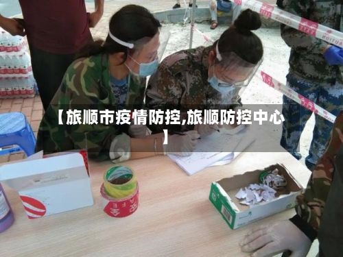 【旅顺市疫情防控,旅顺防控中心】