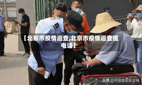【北京市疫情巡查,北京市疫情巡查组电话】-第3张图片