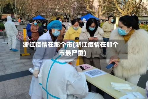 浙江疫情在那个市(浙江疫情在那个市最严重)-第2张图片