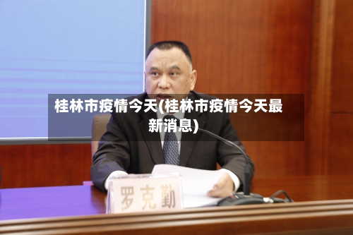 桂林市疫情今天(桂林市疫情今天最新消息)-第2张图片