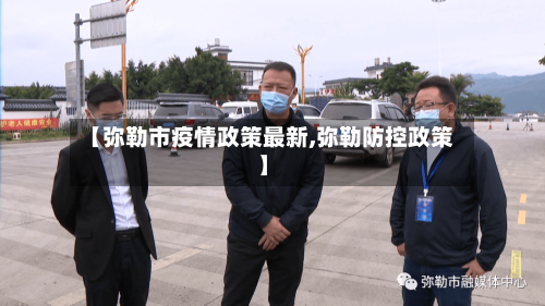 【弥勒市疫情政策最新,弥勒防控政策】-第3张图片