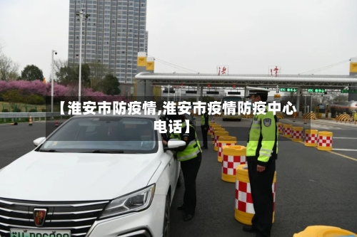 【淮安市防疫情,淮安市疫情防疫中心电话】-第3张图片