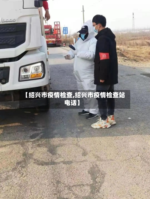 【绍兴市疫情检查,绍兴市疫情检查站电话】-第2张图片