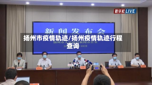 扬州市疫情轨迹/扬州疫情轨迹行程查询
