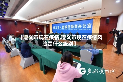 【遵义市现在疫情,遵义市现在疫情风险是什么级别】-第2张图片