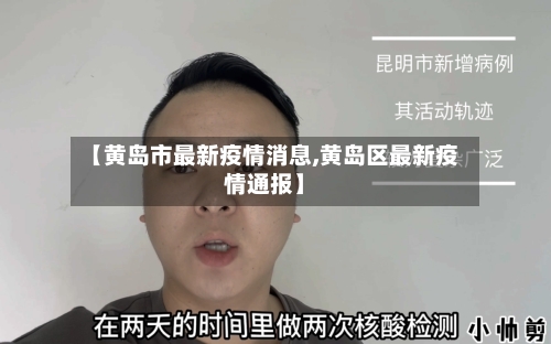 【黄岛市最新疫情消息,黄岛区最新疫情通报】-第2张图片