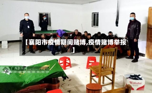 【襄阳市疫情期间赌博,疫情赌博举报】-第3张图片