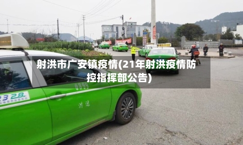射洪市广安镇疫情(21年射洪疫情防控指挥部公告)