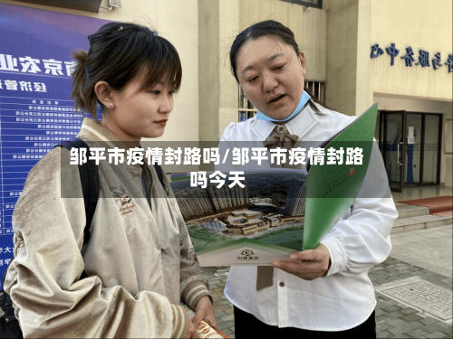 邹平市疫情封路吗/邹平市疫情封路吗今天