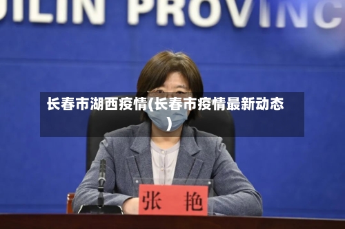 长春市湖西疫情(长春市疫情最新动态)