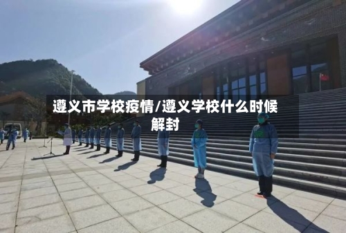 遵义市学校疫情/遵义学校什么时候解封-第3张图片