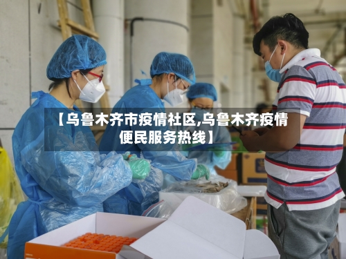 【乌鲁木齐市疫情社区,乌鲁木齐疫情便民服务热线】