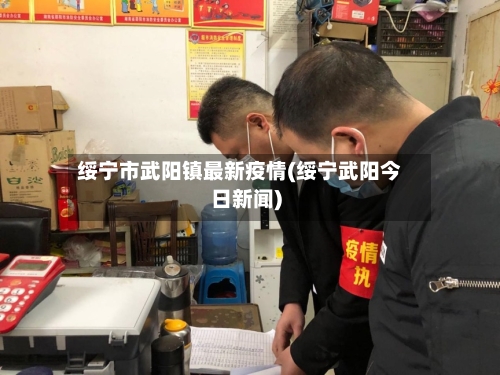 绥宁市武阳镇最新疫情(绥宁武阳今日新闻)-第2张图片