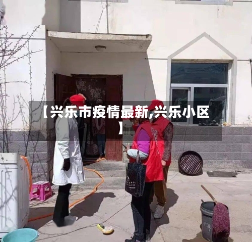 【兴乐市疫情最新,兴乐小区】