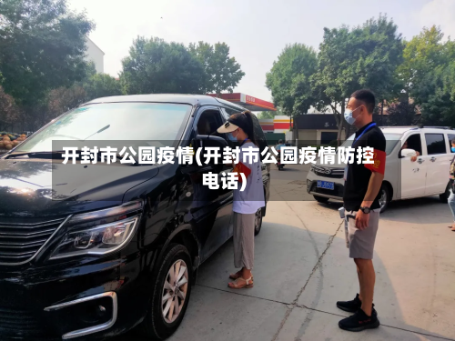 开封市公园疫情(开封市公园疫情防控电话)-第2张图片