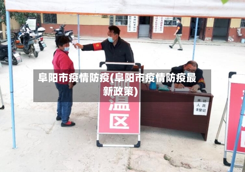 阜阳市疫情防疫(阜阳市疫情防疫最新政策)