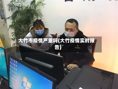 大竹市疫情严重吗(大竹疫情实时报告)-第2张图片