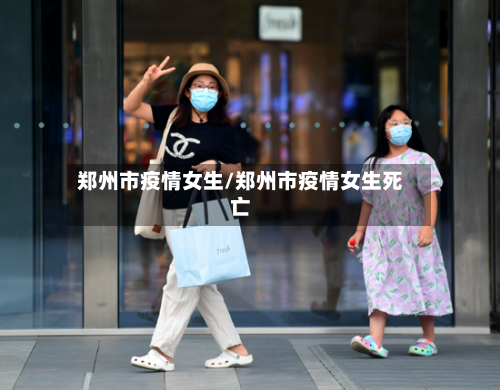 郑州市疫情女生/郑州市疫情女生死亡