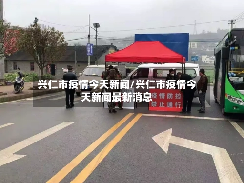 兴仁市疫情今天新闻/兴仁市疫情今天新闻最新消息