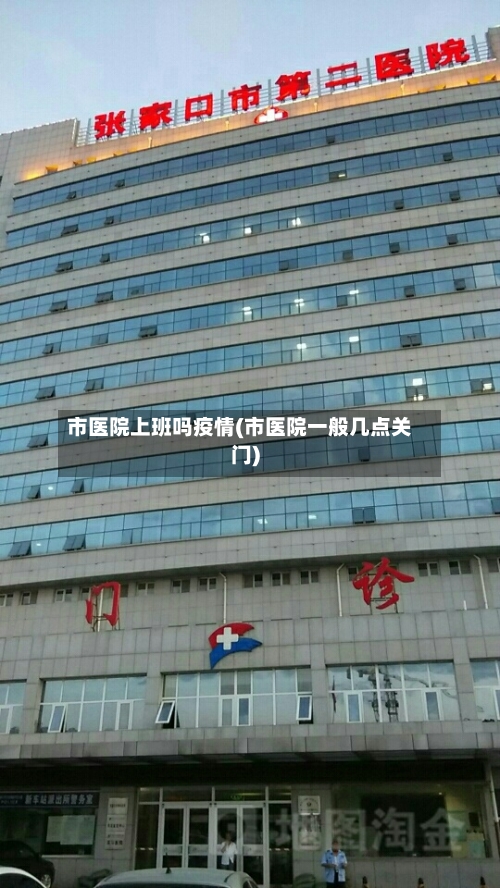 市医院上班吗疫情(市医院一般几点关门)