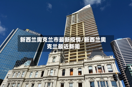 新西兰奥克兰市最新疫情/新西兰奥克兰最近新闻